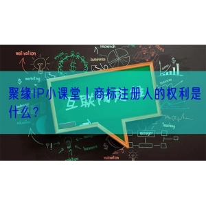 聚缘IP小课堂丨商标注册人的权利是什么？